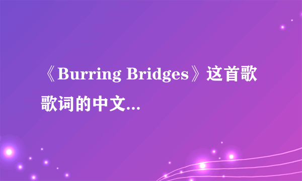 《Burring Bridges》这首歌歌词的中文大意是什么