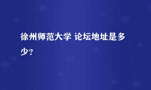 徐州师范大学 论坛地址是多少？