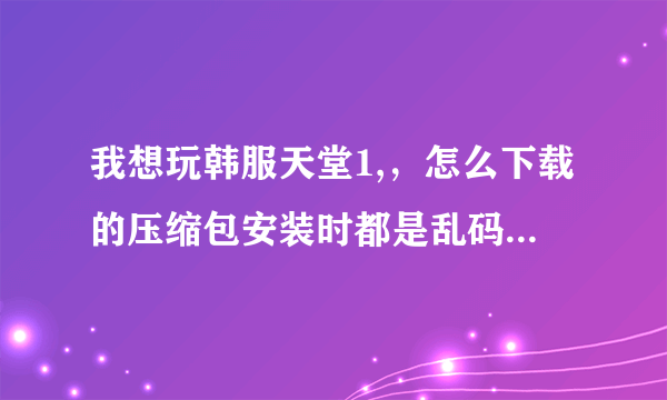 我想玩韩服天堂1,，怎么下载的压缩包安装时都是乱码的，游戏图标也是乱码的，跟新完还会有脚本错误，求