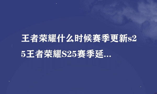 王者荣耀什么时候赛季更新s25王者荣耀S25赛季延迟更新到什么时候S25赛季延迟更新时间与补偿方案