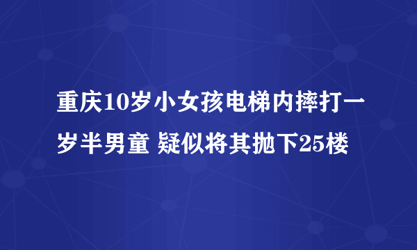 重庆10岁小女孩电梯内摔打一岁半男童 疑似将其抛下25楼