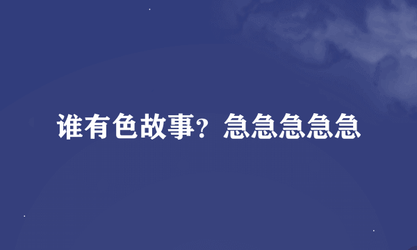 谁有色故事？急急急急急