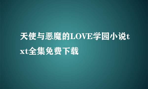 天使与恶魔的LOVE学园小说txt全集免费下载