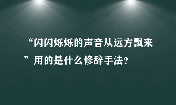 “闪闪烁烁的声音从远方飘来”用的是什么修辞手法？