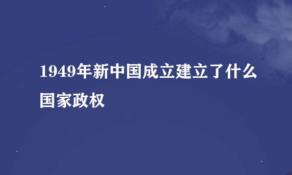 1949年新中国成立建立了什么国家政权