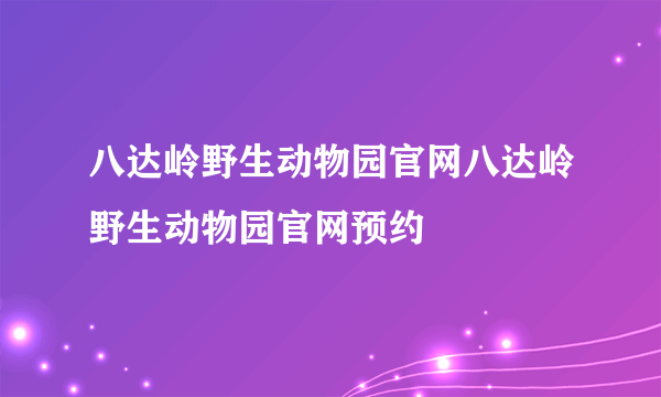 八达岭野生动物园官网八达岭野生动物园官网预约