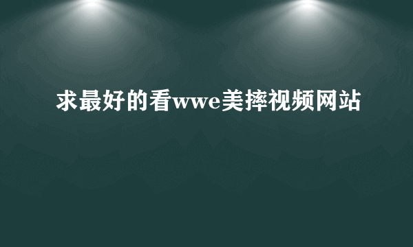 求最好的看wwe美摔视频网站