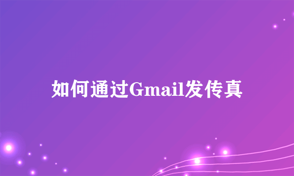 如何通过Gmail发传真