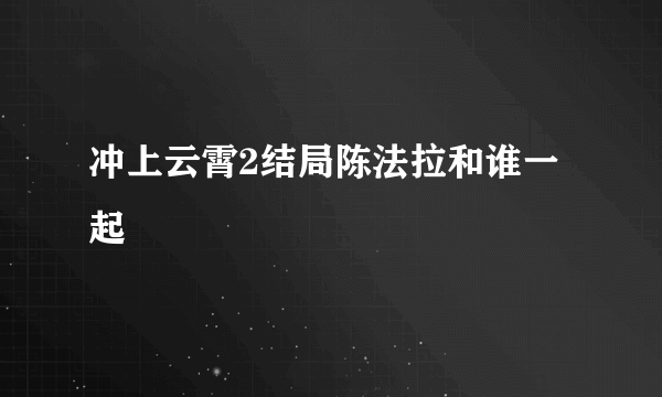 冲上云霄2结局陈法拉和谁一起