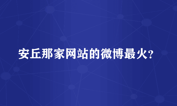 安丘那家网站的微博最火？