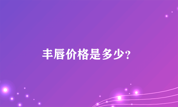 丰唇价格是多少？