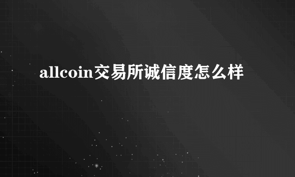 allcoin交易所诚信度怎么样