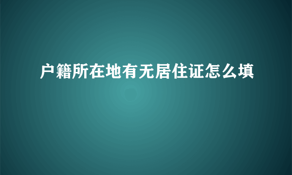 户籍所在地有无居住证怎么填