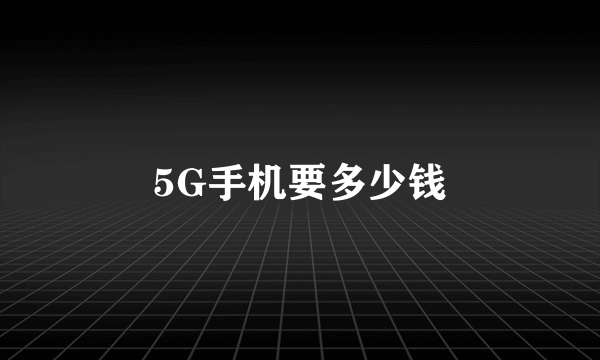 5G手机要多少钱