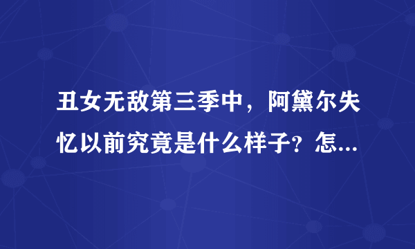 丑女无敌第三季中，阿黛尔失忆以前究竟是什么样子？怎么看不明白？