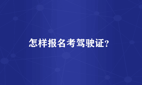 怎样报名考驾驶证？