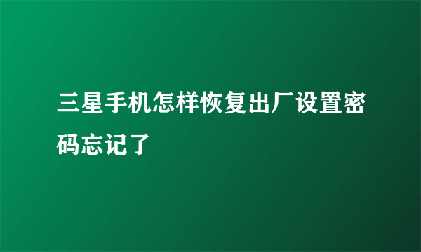 三星手机怎样恢复出厂设置密码忘记了