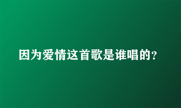 因为爱情这首歌是谁唱的？