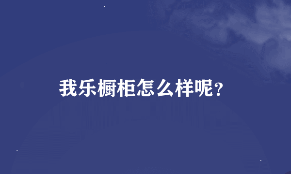 我乐橱柜怎么样呢？