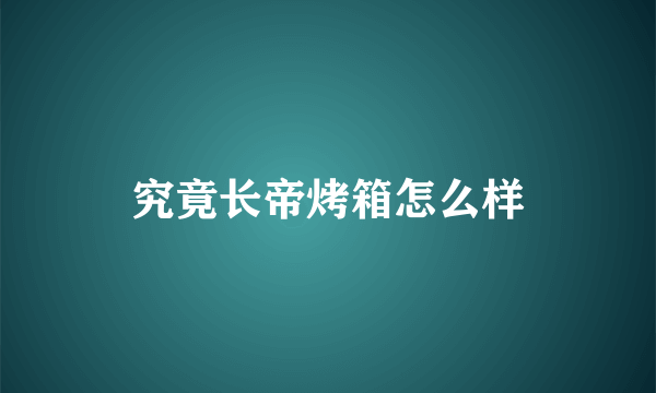 究竟长帝烤箱怎么样