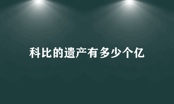 科比的遗产有多少个亿