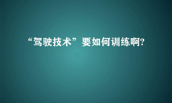 “驾驶技术”要如何训练啊?