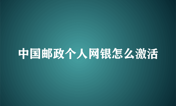 中国邮政个人网银怎么激活