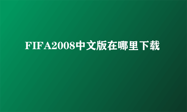 FIFA2008中文版在哪里下载