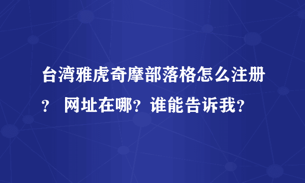 台湾雅虎奇摩部落格怎么注册？ 网址在哪？谁能告诉我？