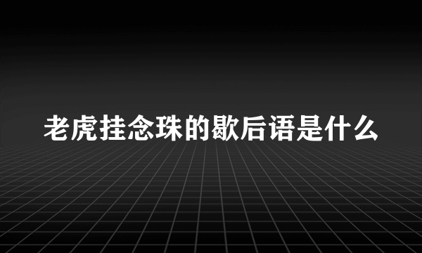 老虎挂念珠的歇后语是什么