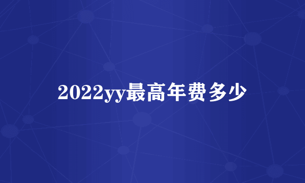 2022yy最高年费多少