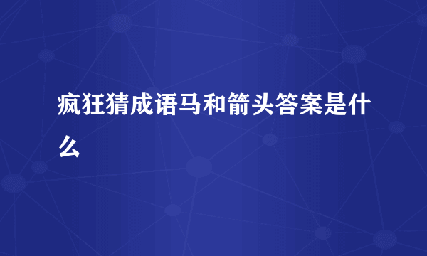 疯狂猜成语马和箭头答案是什么