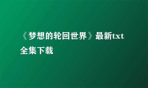 《梦想的轮回世界》最新txt全集下载