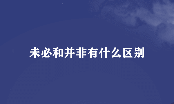 未必和并非有什么区别