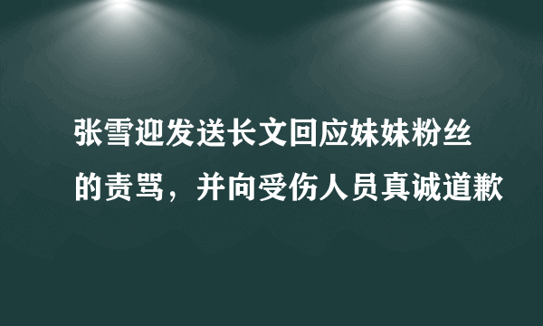 张雪迎发送长文回应妹妹粉丝的责骂，并向受伤人员真诚道歉