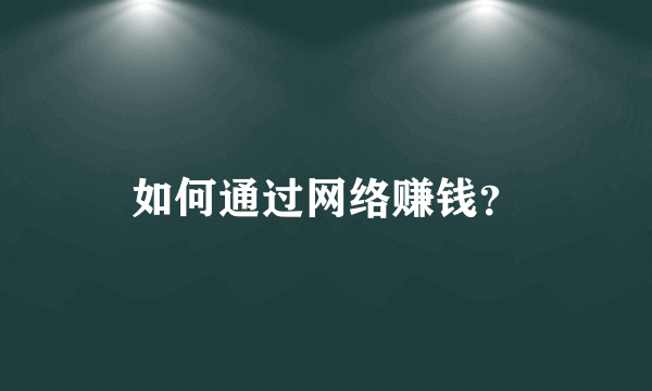 如何通过网络赚钱？