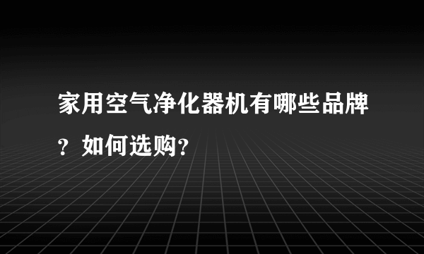 家用空气净化器机有哪些品牌？如何选购？