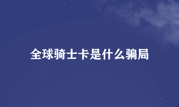 全球骑士卡是什么骗局