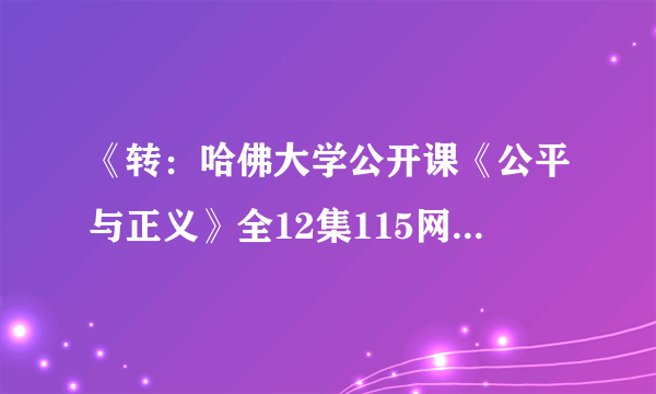 《转：哈佛大学公开课《公平与正义》全12集115网盘下载》txt全集下载