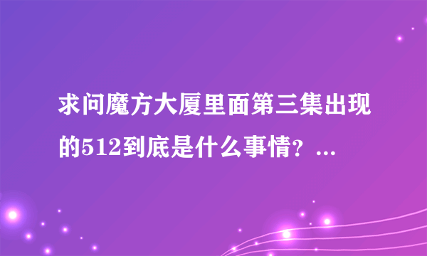 求问魔方大厦里面第三集出现的512到底是什么事情？我看到有人说不是指后来发生的汶川大地震是当时的另