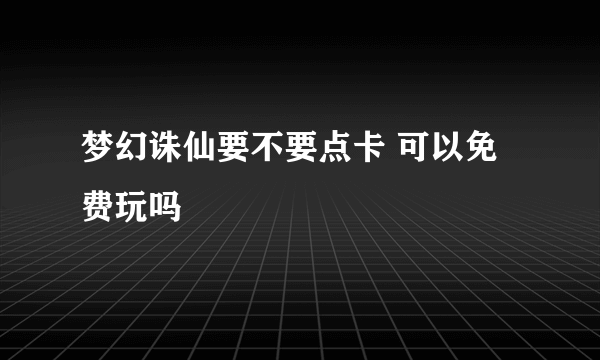 梦幻诛仙要不要点卡 可以免费玩吗