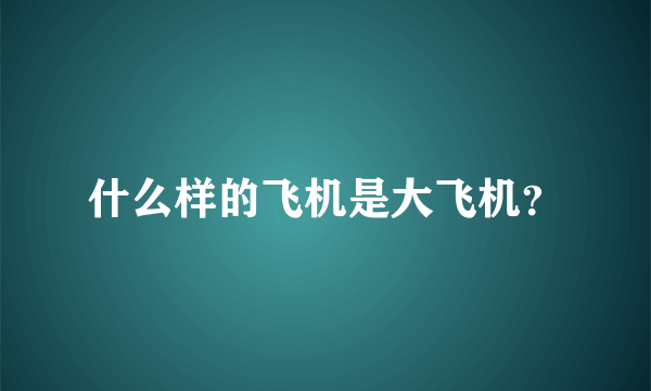 什么样的飞机是大飞机？