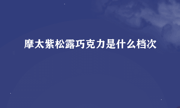 摩太紫松露巧克力是什么档次