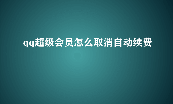 qq超级会员怎么取消自动续费