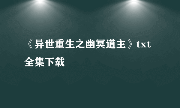 《异世重生之幽冥道主》txt全集下载