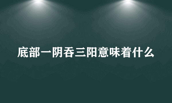 底部一阴吞三阳意味着什么