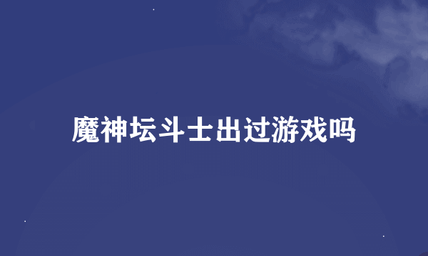 魔神坛斗士出过游戏吗