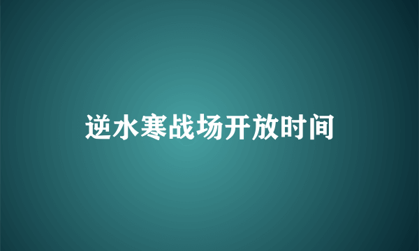 逆水寒战场开放时间