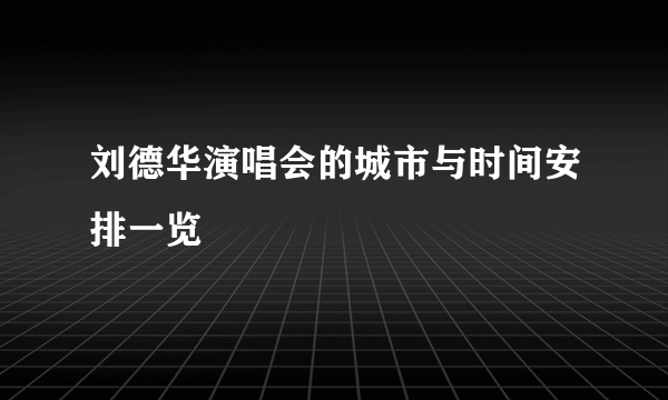 刘德华演唱会的城市与时间安排一览