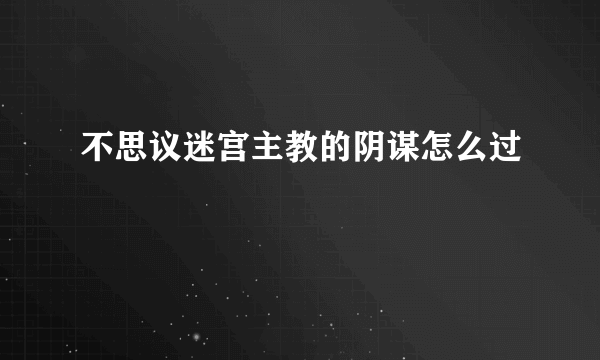 不思议迷宫主教的阴谋怎么过